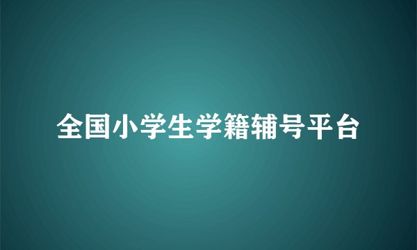 全国小学生学籍辅号平台