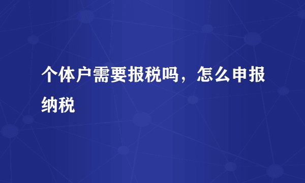 个体户需要报税吗，怎么申报纳税