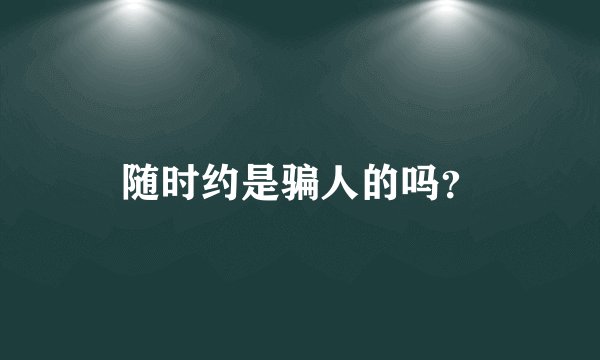 随时约是骗人的吗？