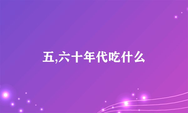 五,六十年代吃什么