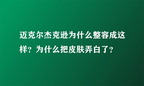 迈克尔杰克逊为什么整容成这样？为什么把皮肤弄白了？