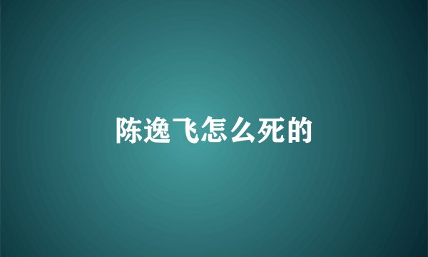 陈逸飞怎么死的