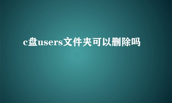 c盘users文件夹可以删除吗