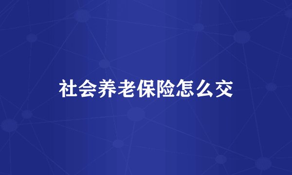 社会养老保险怎么交
