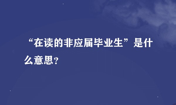 “在读的非应届毕业生”是什么意思？