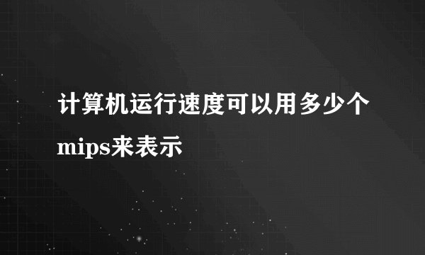 计算机运行速度可以用多少个mips来表示