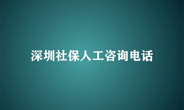 深圳社保人工咨询电话