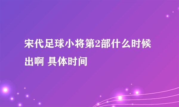 宋代足球小将第2部什么时候出啊 具体时间