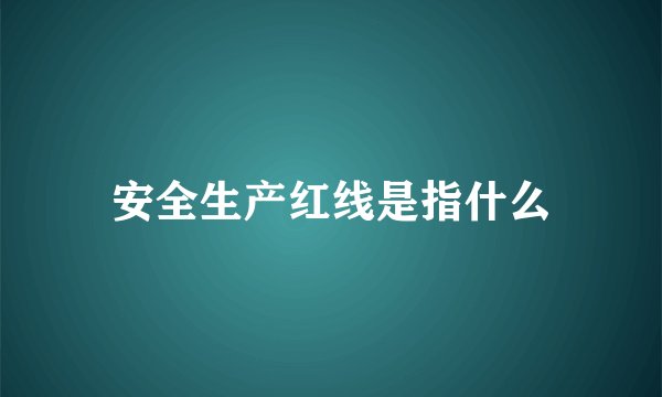 安全生产红线是指什么