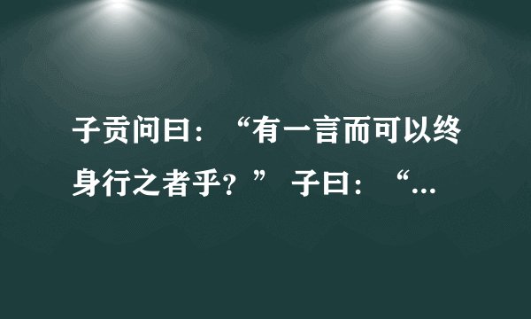 子贡问曰：“有一言而可以终身行之者乎？” 子曰：“其恕乎！已所不欲，勿施于人”(《卫灵公》) 翻译