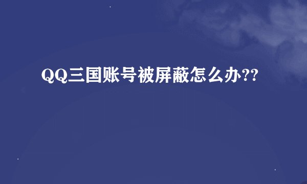 QQ三国账号被屏蔽怎么办??