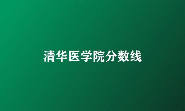 清华医学院分数线