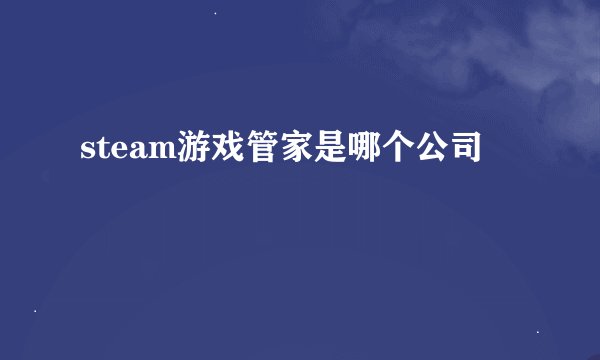 steam游戏管家是哪个公司