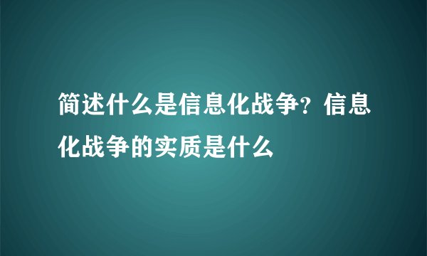 简述什么是信息化战争？信息化战争的实质是什么
