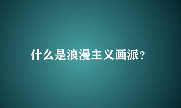 什么是浪漫主义画派？