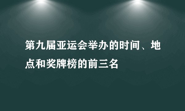 第九届亚运会举办的时间、地点和奖牌榜的前三名