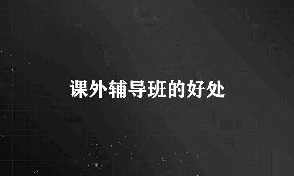 课外辅导班的好处