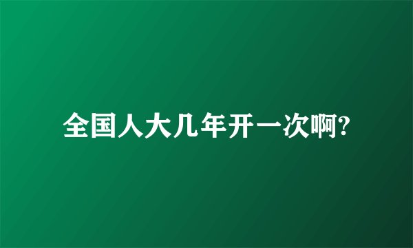 全国人大几年开一次啊?