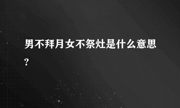 男不拜月女不祭灶是什么意思?