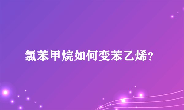 氯苯甲烷如何变苯乙烯？