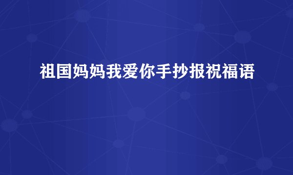 祖国妈妈我爱你手抄报祝福语