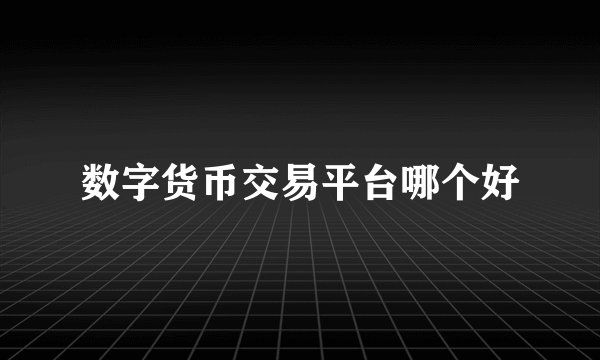 数字货币交易平台哪个好