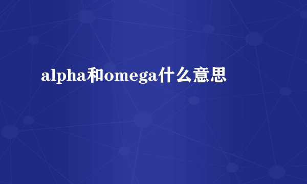 alpha和omega什么意思