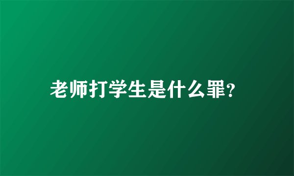 老师打学生是什么罪？