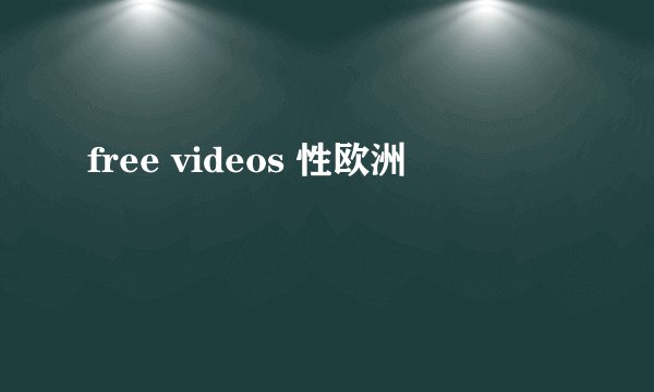 free videos 性欧洲