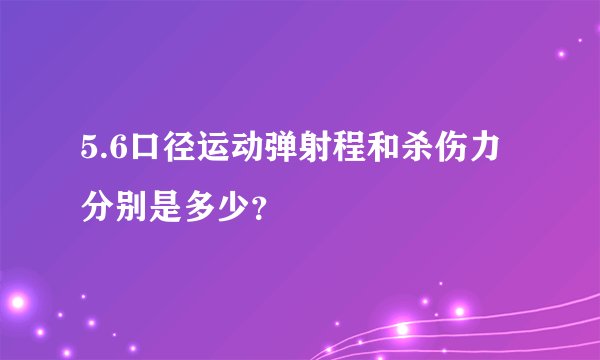 5.6口径运动弹射程和杀伤力分别是多少？