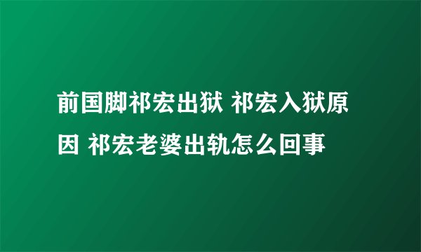 前国脚祁宏出狱 祁宏入狱原因 祁宏老婆出轨怎么回事
