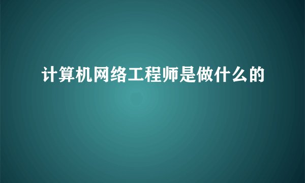计算机网络工程师是做什么的