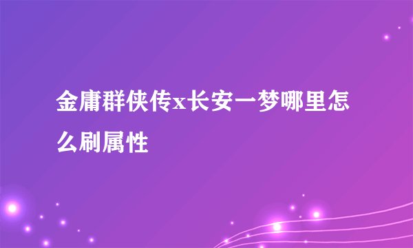 金庸群侠传x长安一梦哪里怎么刷属性