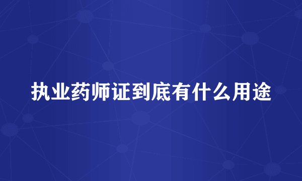 执业药师证到底有什么用途