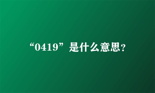 “0419”是什么意思？