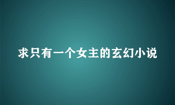 求只有一个女主的玄幻小说