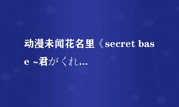 动漫未闻花名里《secret base ~君がくれたもの~ 》这首歌的中文谐音，准一点的！谢谢！