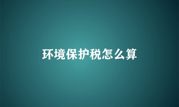 环境保护税怎么算