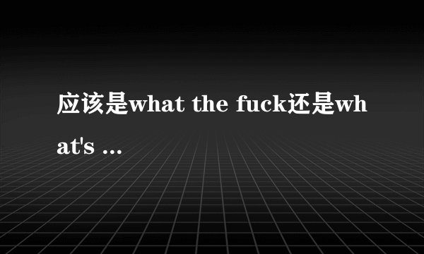 应该是what the fuck还是what's the fuck 还是what's the fucking？fuck在句中是什么成分?