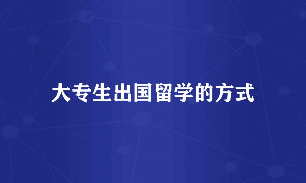 大专生出国留学的方式