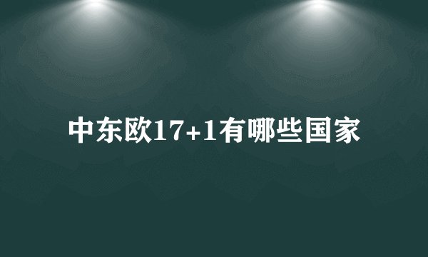 中东欧17+1有哪些国家
