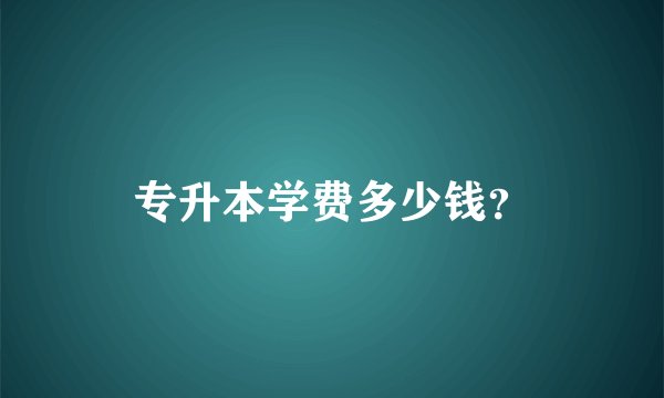 专升本学费多少钱？