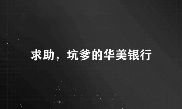 求助，坑爹的华美银行