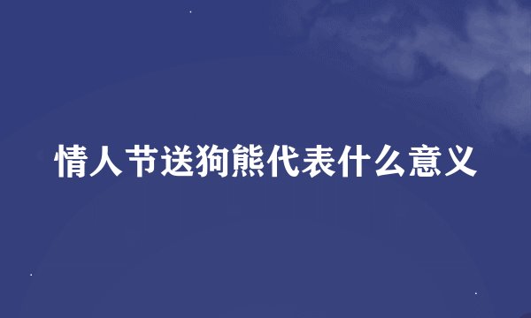 情人节送狗熊代表什么意义