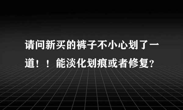 请问新买的裤子不小心划了一道！！能淡化划痕或者修复？
