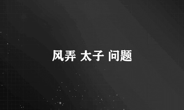 风弄 太子 问题