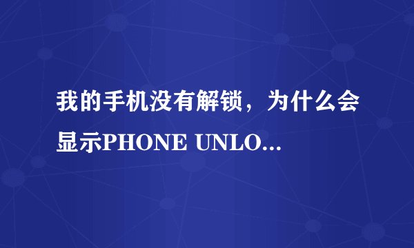 我的手机没有解锁，为什么会显示PHONE UNLOCKED
