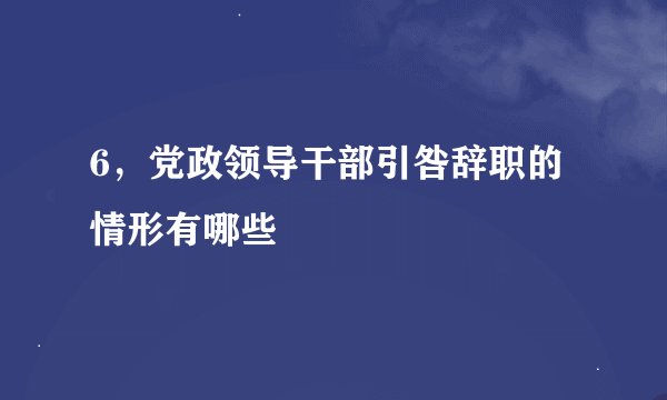 6，党政领导干部引咎辞职的情形有哪些