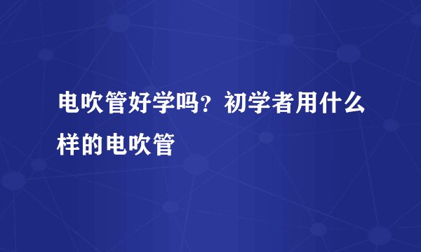 电吹管好学吗？初学者用什么样的电吹管
