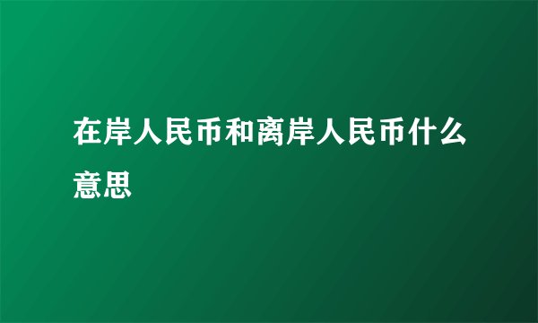 在岸人民币和离岸人民币什么意思